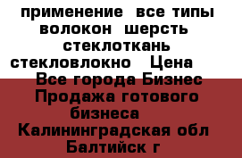 применение: все типы волокон, шерсть, стеклоткань,стекловлокно › Цена ­ 100 - Все города Бизнес » Продажа готового бизнеса   . Калининградская обл.,Балтийск г.